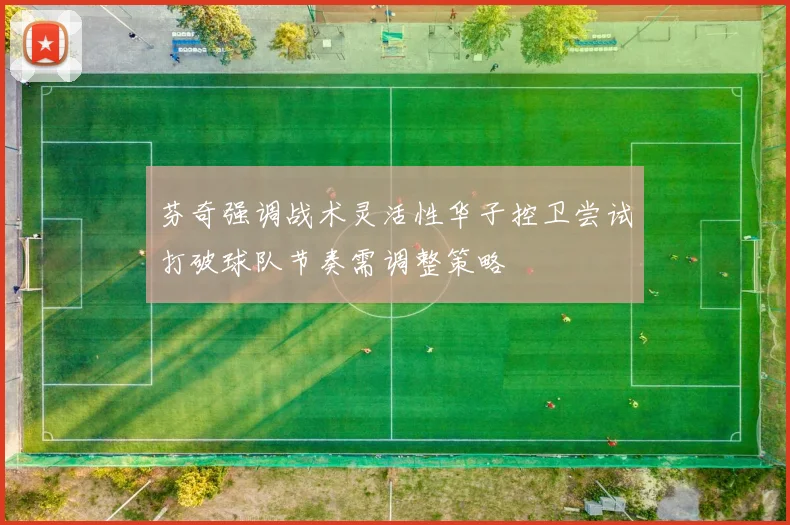 芬奇强调战术灵活性华子控卫尝试打破球队节奏需调整策略